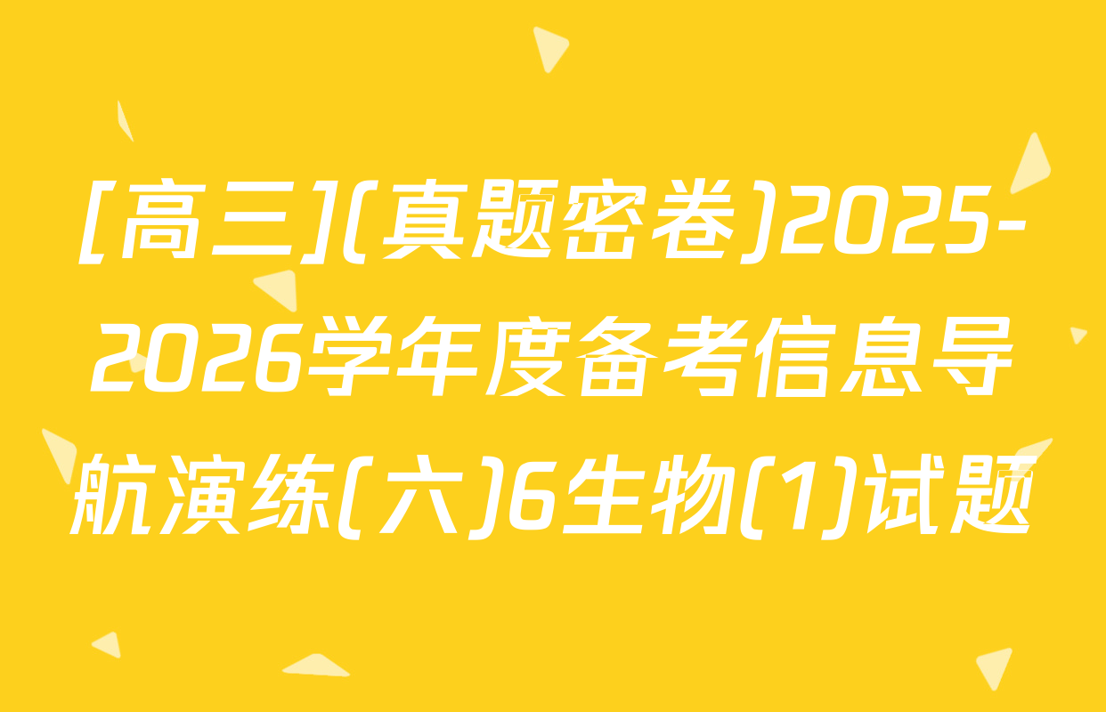 [高三](真题密卷)2025-2026学年度备考信息导航演练(六)6生物(1)试题