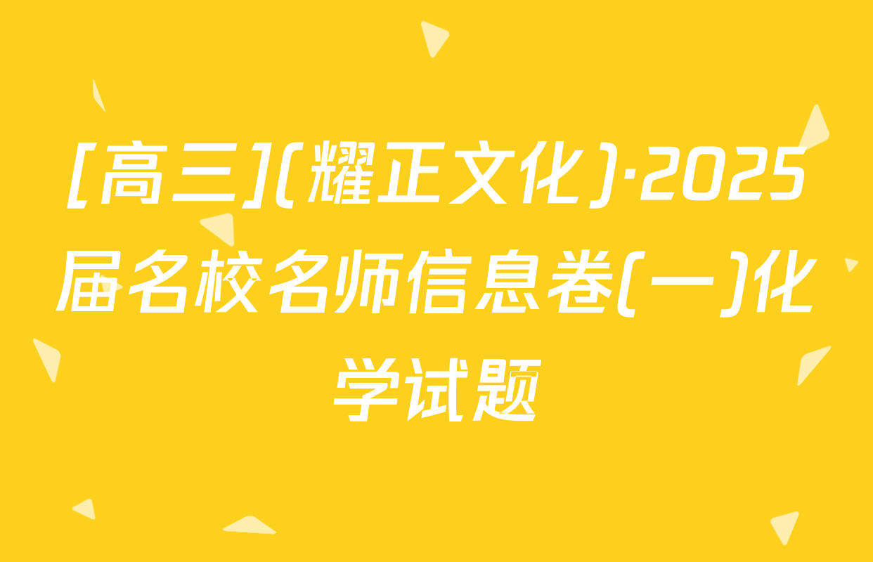 [高三](耀正文化)·2025届名校名师信息卷(一)化学试题