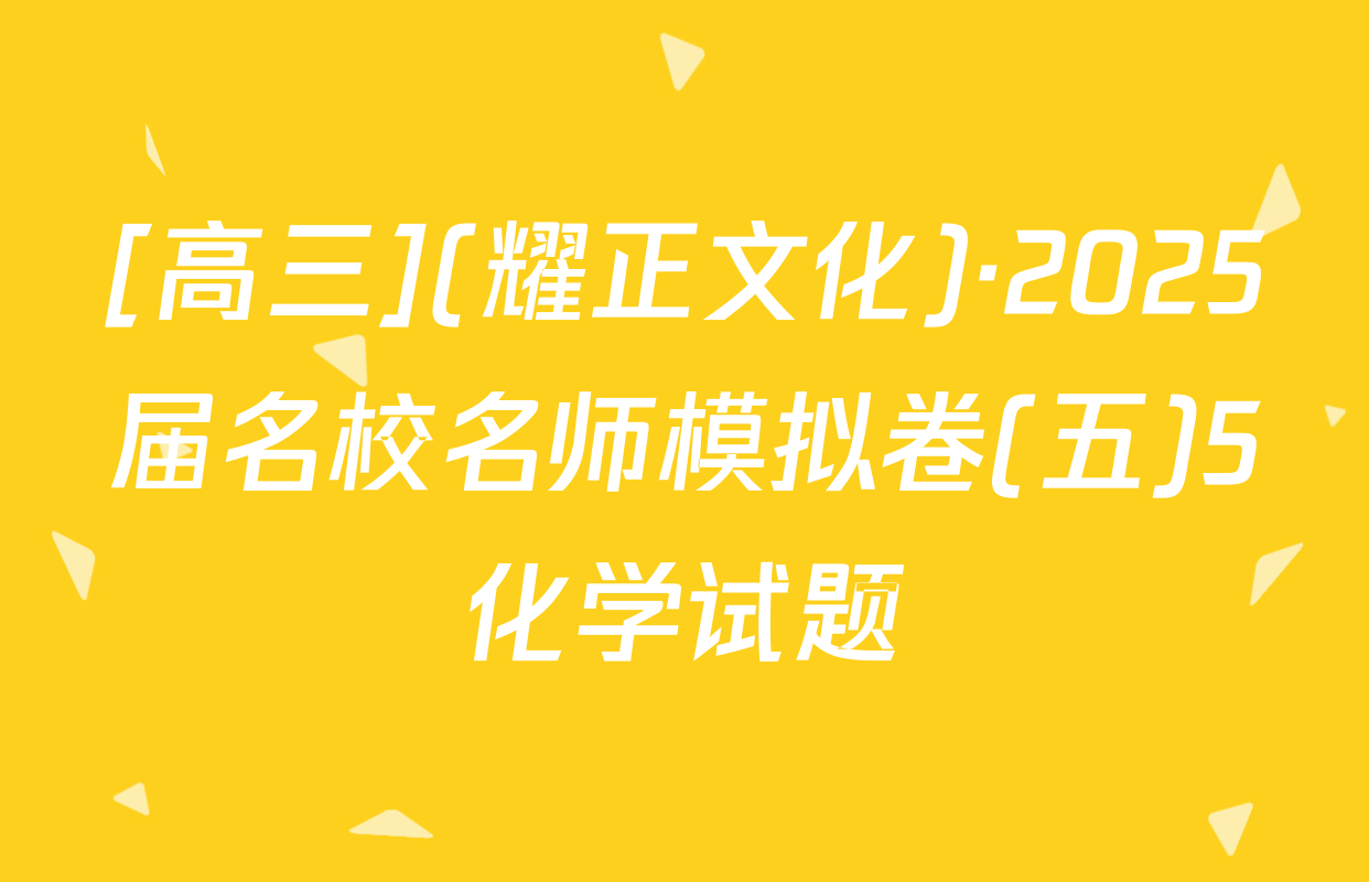 [高三](耀正文化)·2025届名校名师模拟卷(五)5化学试题