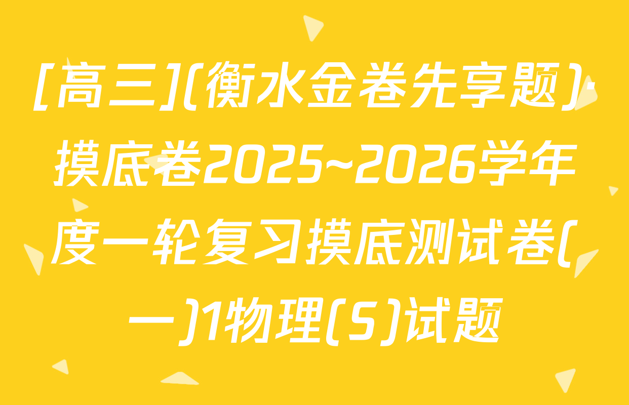 [高三](衡水金卷先享题)·摸底卷2025~2026学年度一轮复习摸底测试卷(一)1物理(S)试题