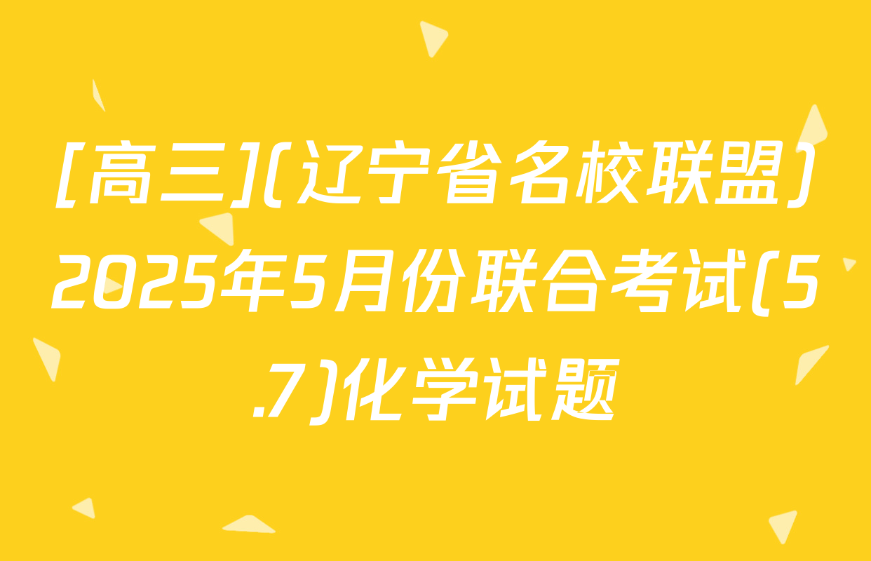 [高三](辽宁省名校联盟)2025年5月份联合考试(5.7)化学试题