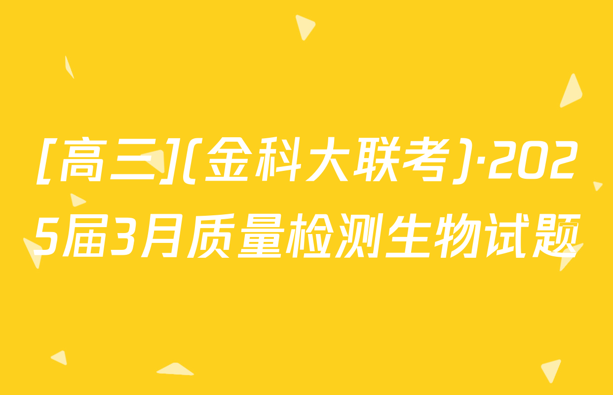 [高三](金科大联考)·2025届3月质量检测生物试题