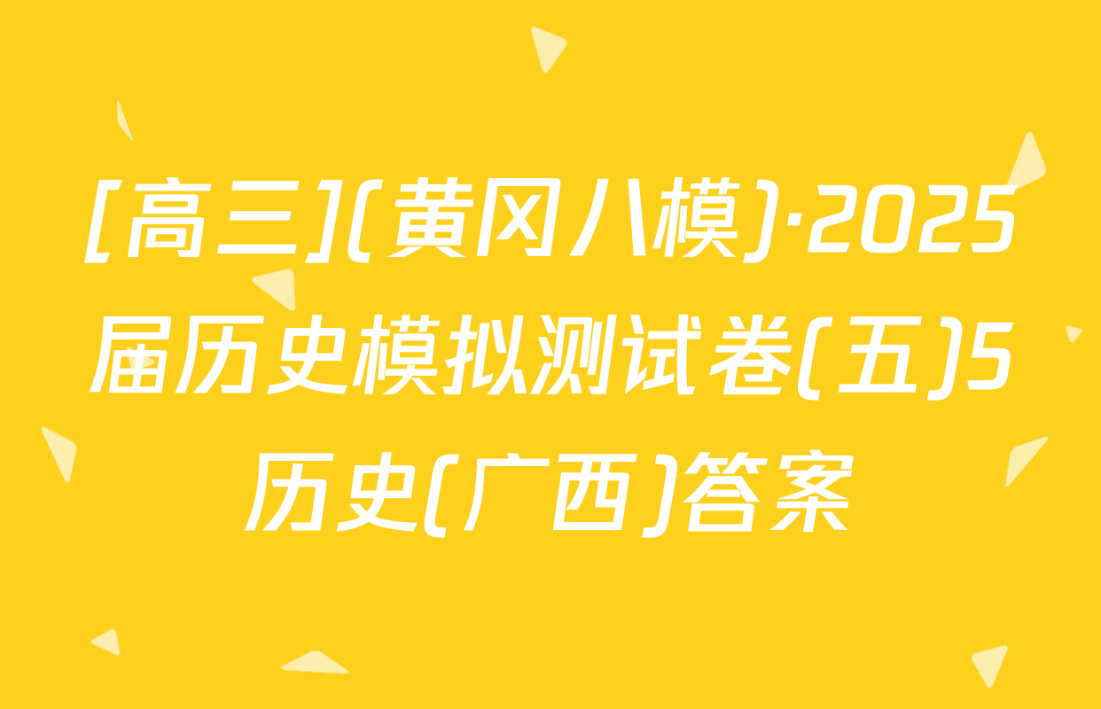 [高三](黄冈八模)·2025届历史模拟测试卷(五)5历史(广西)答案