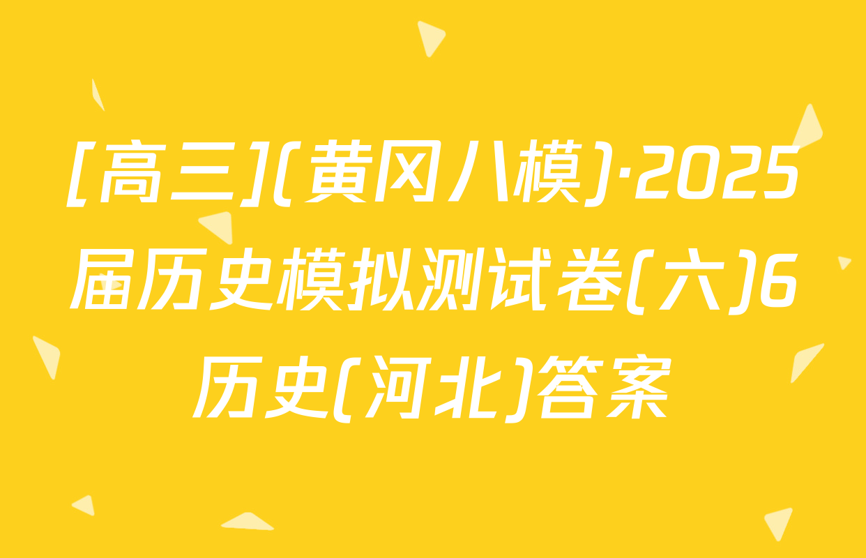 [高三](黄冈八模)·2025届历史模拟测试卷(六)6历史(河北)答案