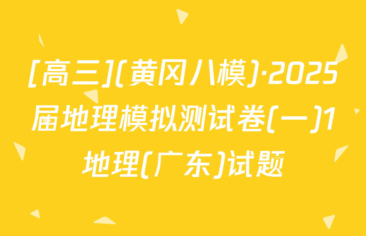 [高三](黄冈八模)·2025届地理模拟测试卷(一)1地理(广东)试题
