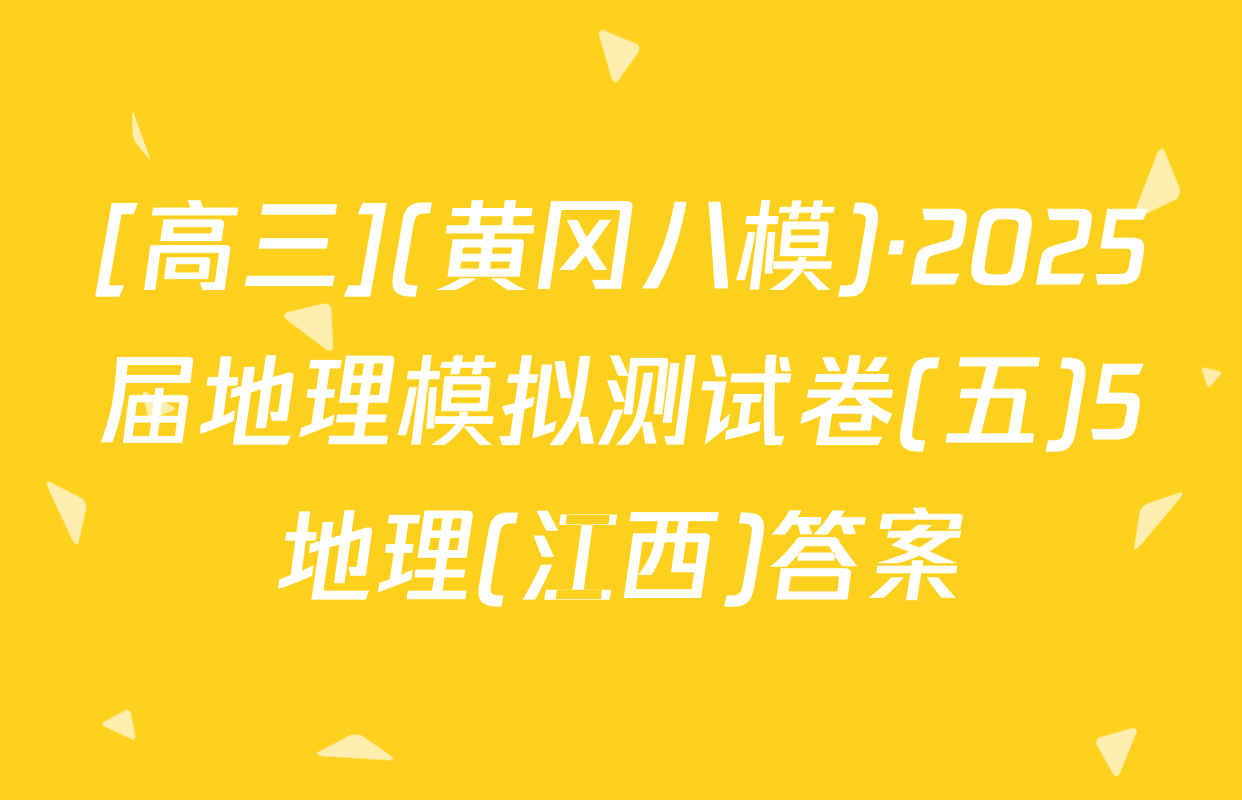 [高三](黄冈八模)·2025届地理模拟测试卷(五)5地理(江西)答案