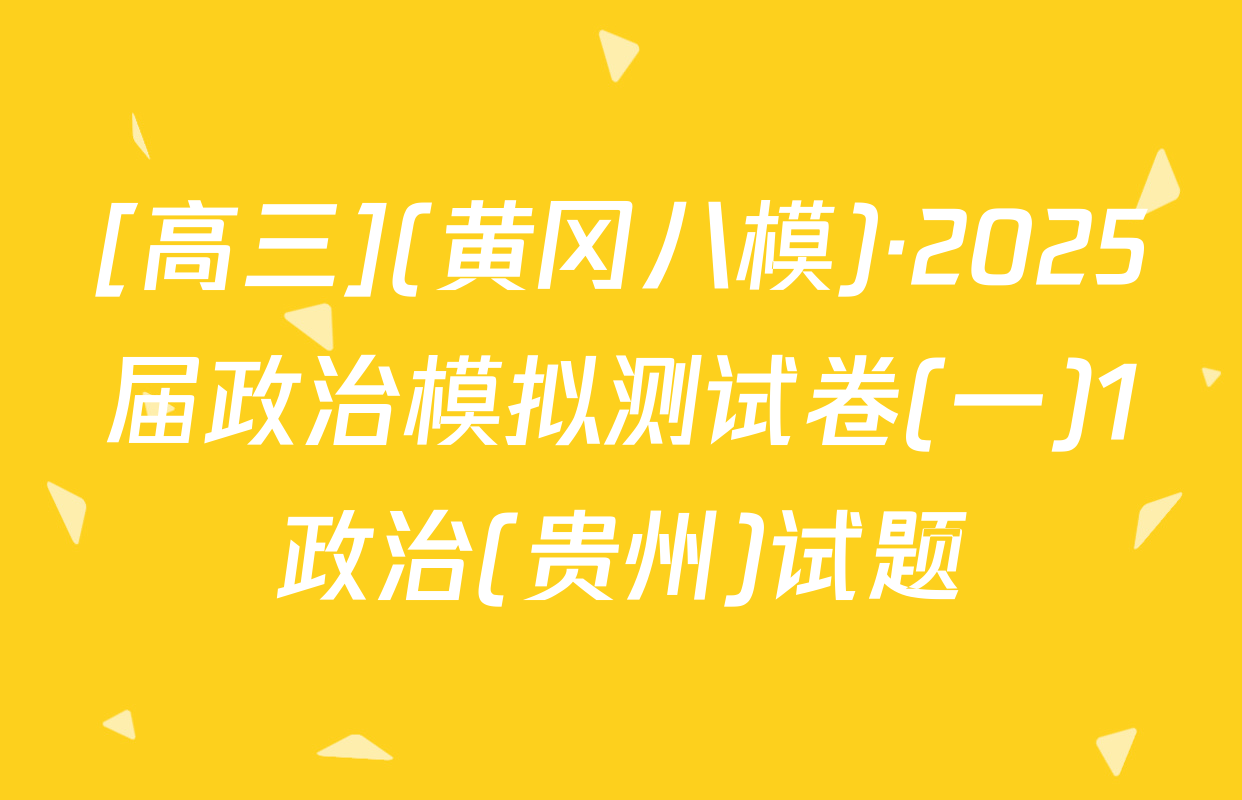 [高三](黄冈八模)·2025届政治模拟测试卷(一)1政治(贵州)试题