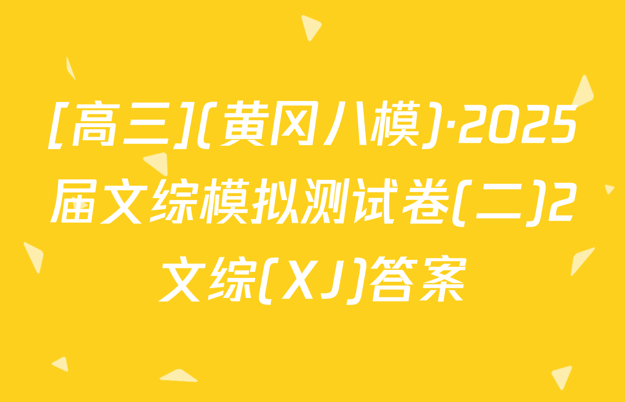 [高三](黄冈八模)·2025届文综模拟测试卷(二)2文综(XJ)答案
