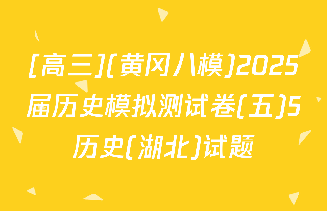 [高三](黄冈八模)2025届历史模拟测试卷(五)5历史(湖北)试题
