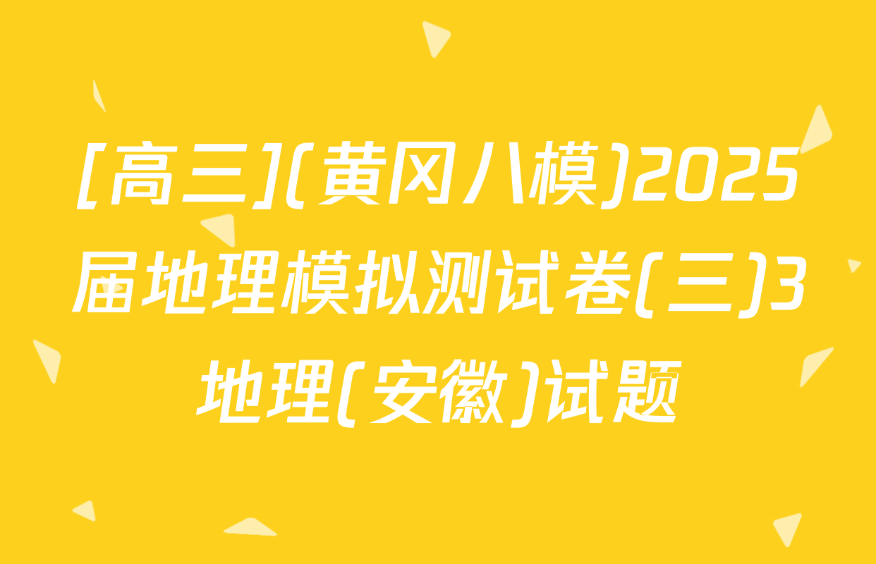 [高三](黄冈八模)2025届地理模拟测试卷(三)3地理(安徽)试题