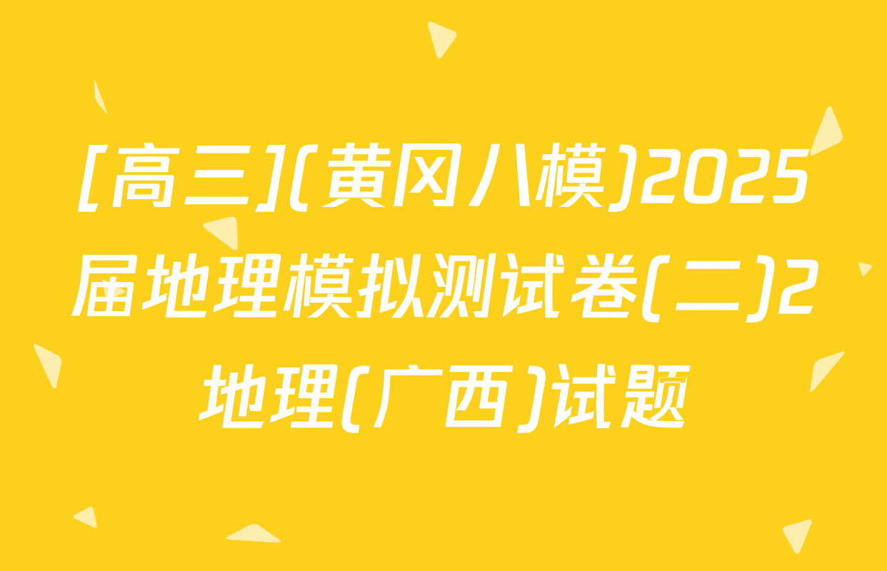 [高三](黄冈八模)2025届地理模拟测试卷(二)2地理(广西)试题