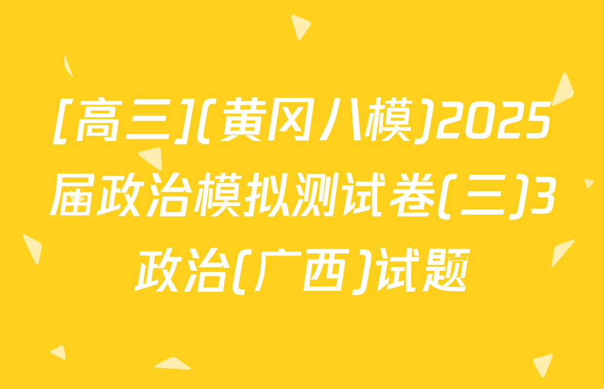 [高三](黄冈八模)2025届政治模拟测试卷(三)3政治(广西)试题