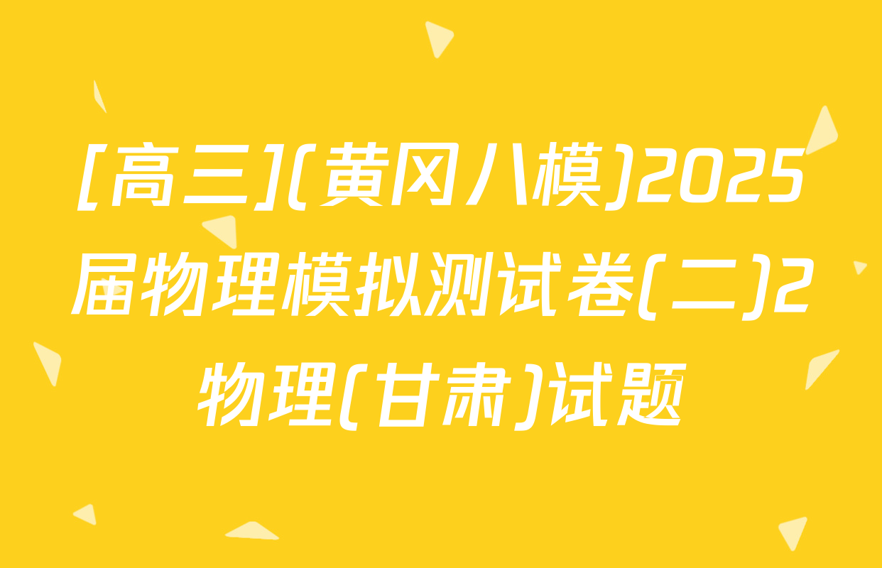 [高三](黄冈八模)2025届物理模拟测试卷(二)2物理(甘肃)试题