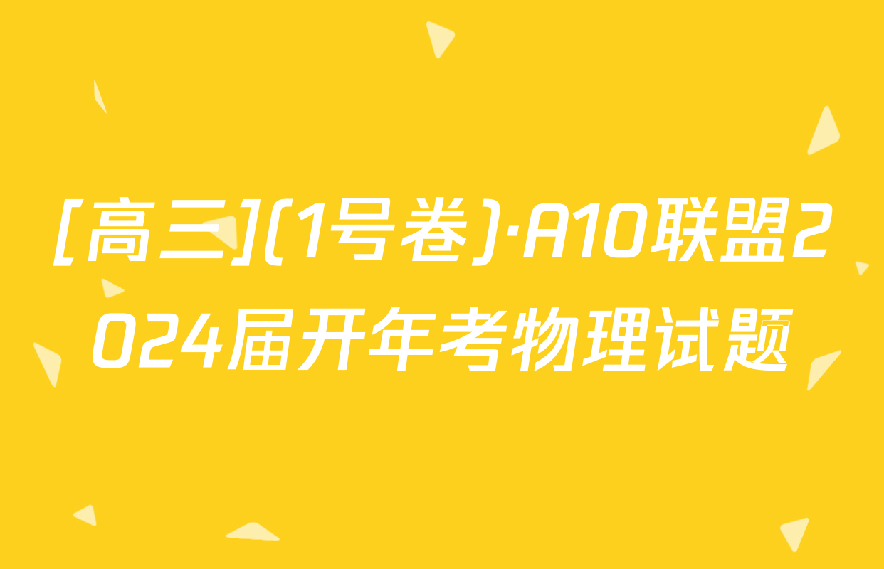 [高三](1号卷)·A10联盟2024届开年考物理试题