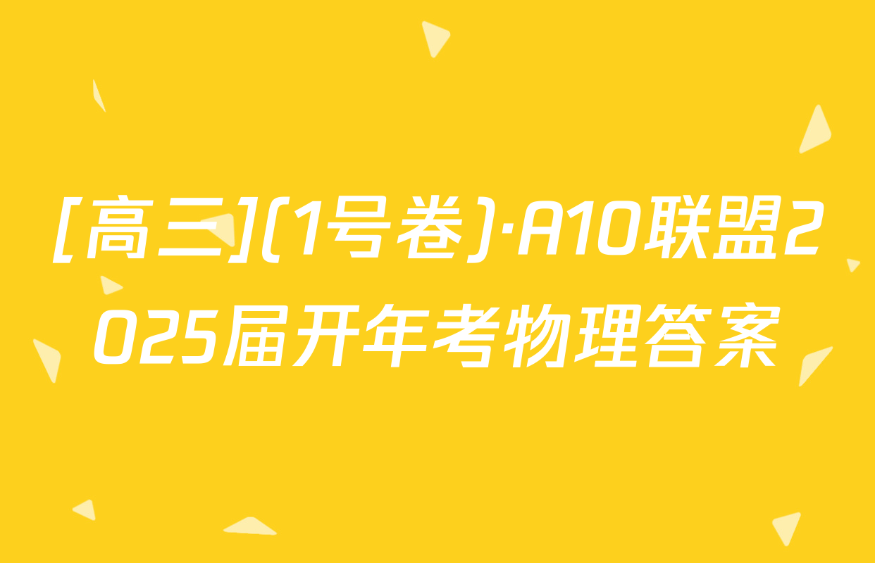 [高三](1号卷)·A10联盟2025届开年考物理答案