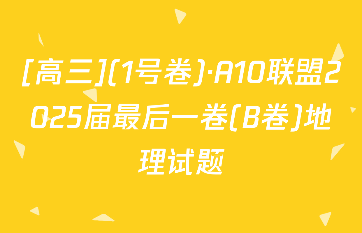 [高三](1号卷)·A10联盟2025届最后一卷(B卷)地理试题