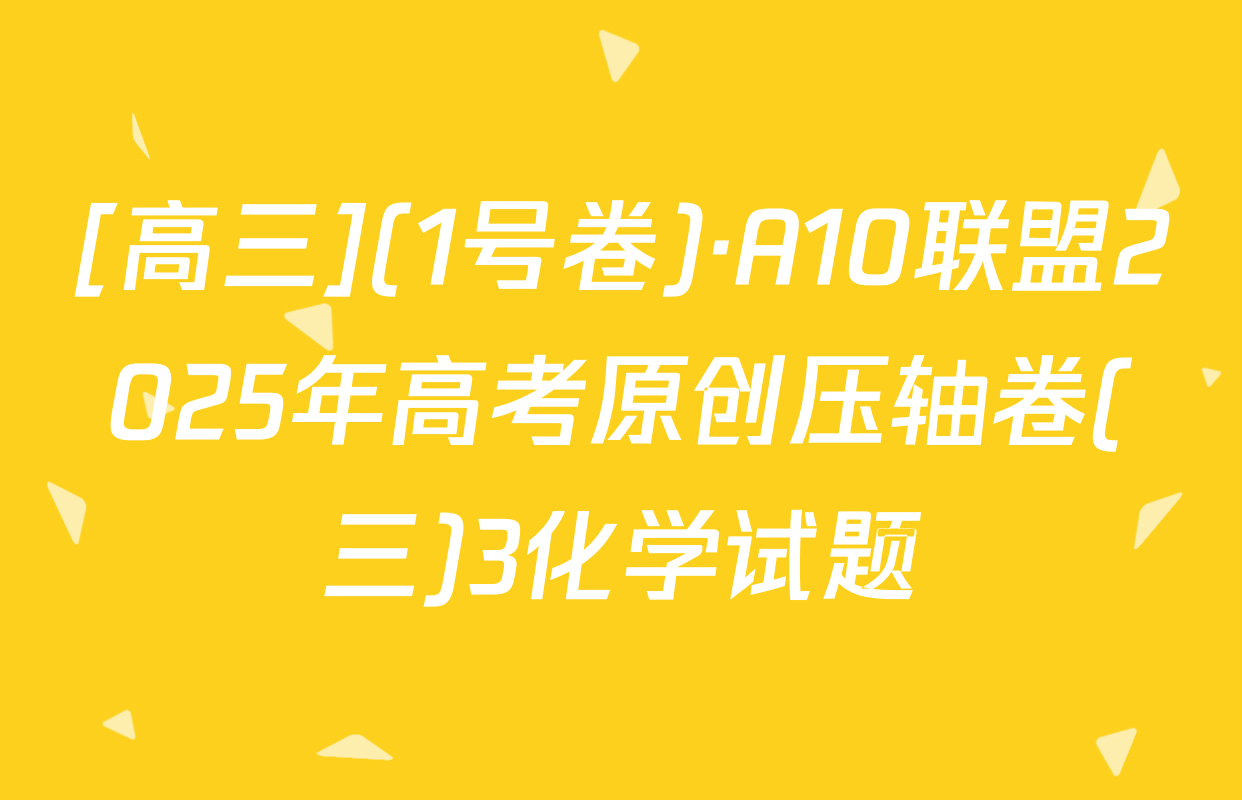 [高三](1号卷)·A10联盟2025年高考原创压轴卷(三)3化学试题