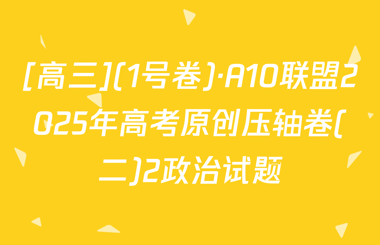 [高三](1号卷)·A10联盟2025年高考原创压轴卷(二)2政治试题