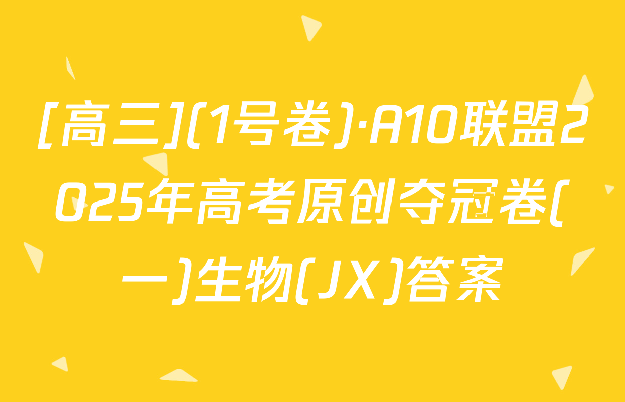 [高三](1号卷)·A10联盟2025年高考原创夺冠卷(一)生物(JX)答案
