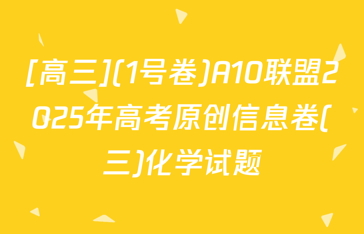 [高三](1号卷)A10联盟2025年高考原创信息卷(三)化学试题