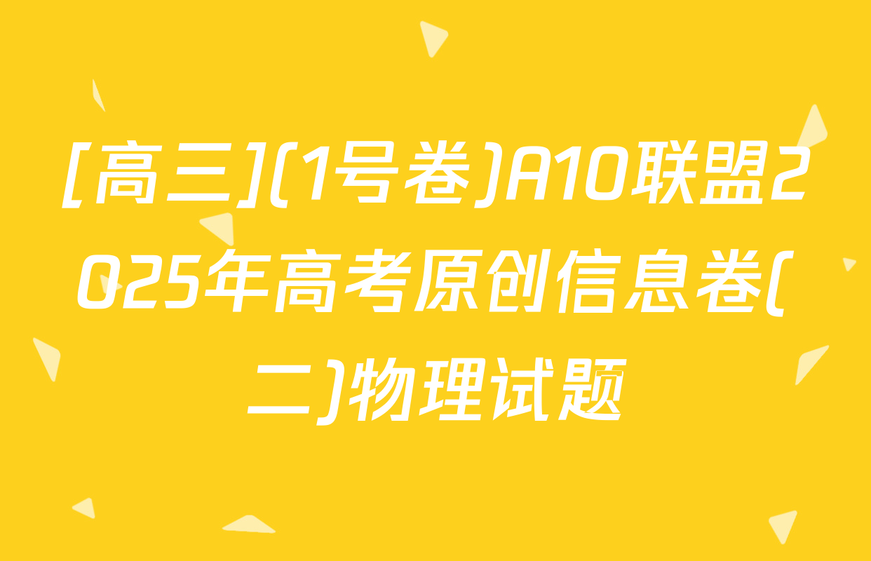 [高三](1号卷)A10联盟2025年高考原创信息卷(二)物理试题