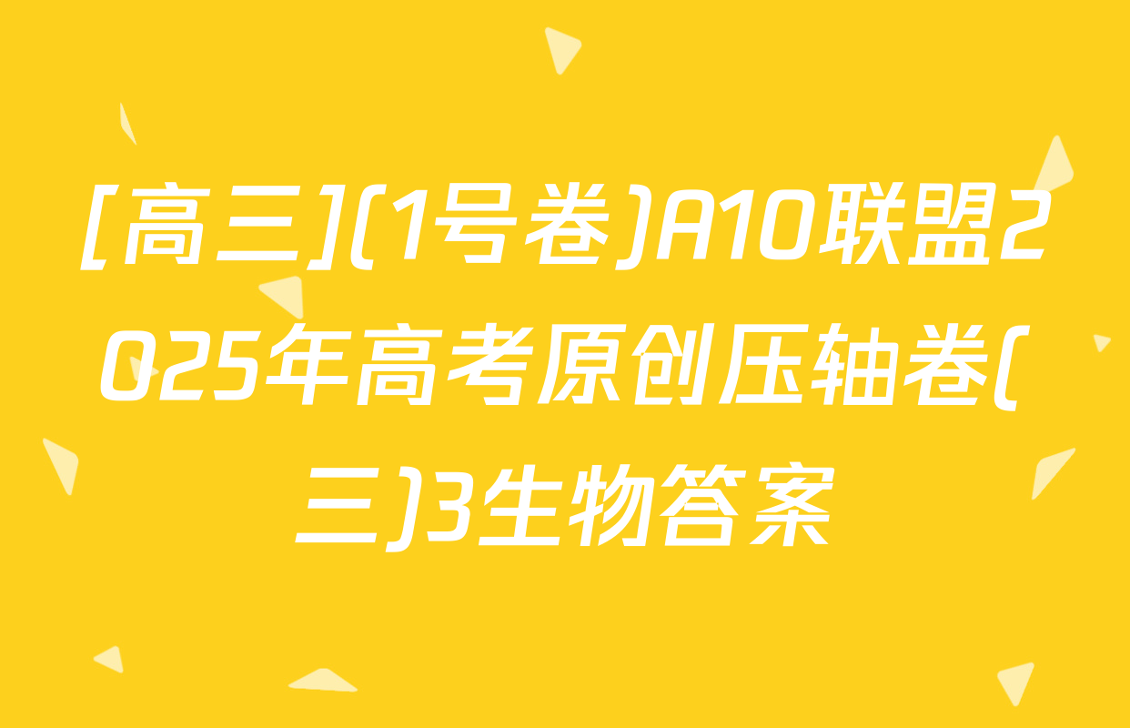 [高三](1号卷)A10联盟2025年高考原创压轴卷(三)3生物答案