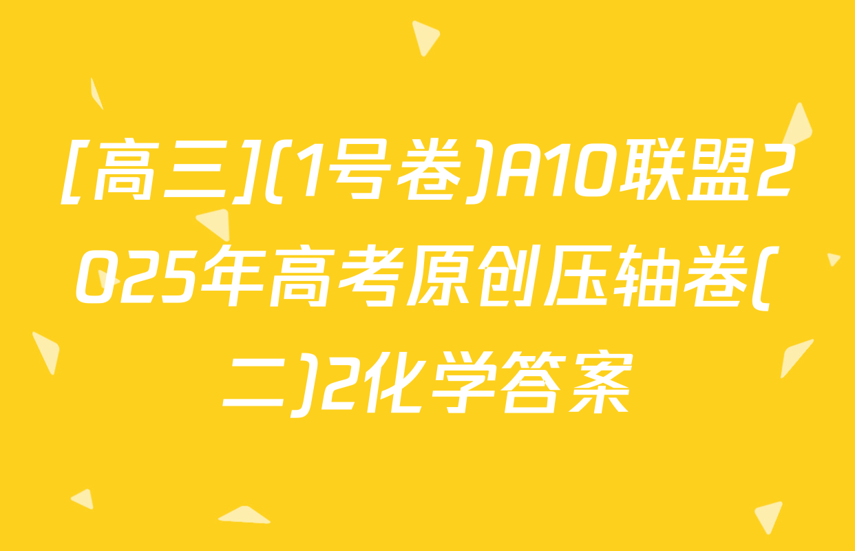 [高三](1号卷)A10联盟2025年高考原创压轴卷(二)2化学答案