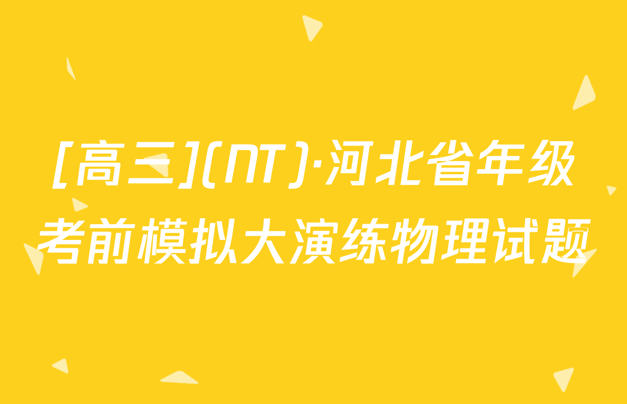 [高三](NT)·河北省年级考前模拟大演练物理试题
