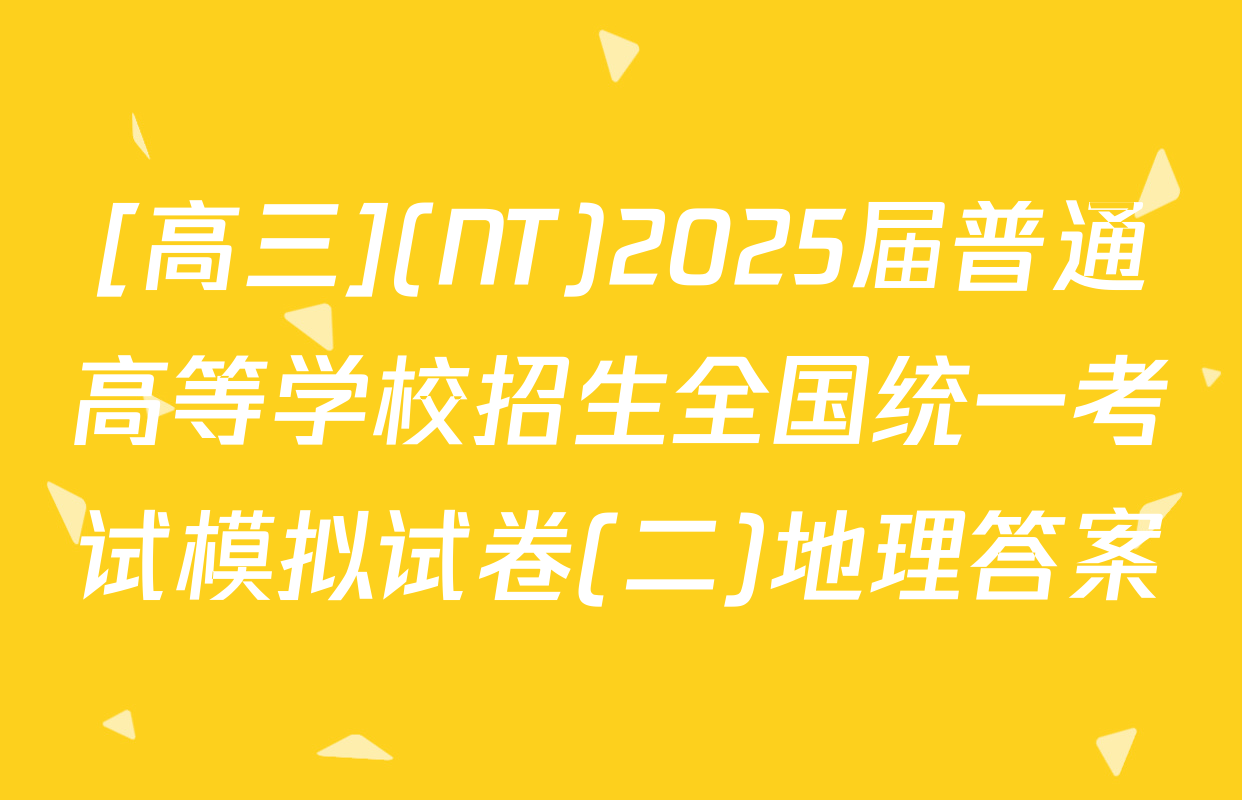 [高三](NT)2025届普通高等学校招生全国统一考试模拟试卷(二)地理答案