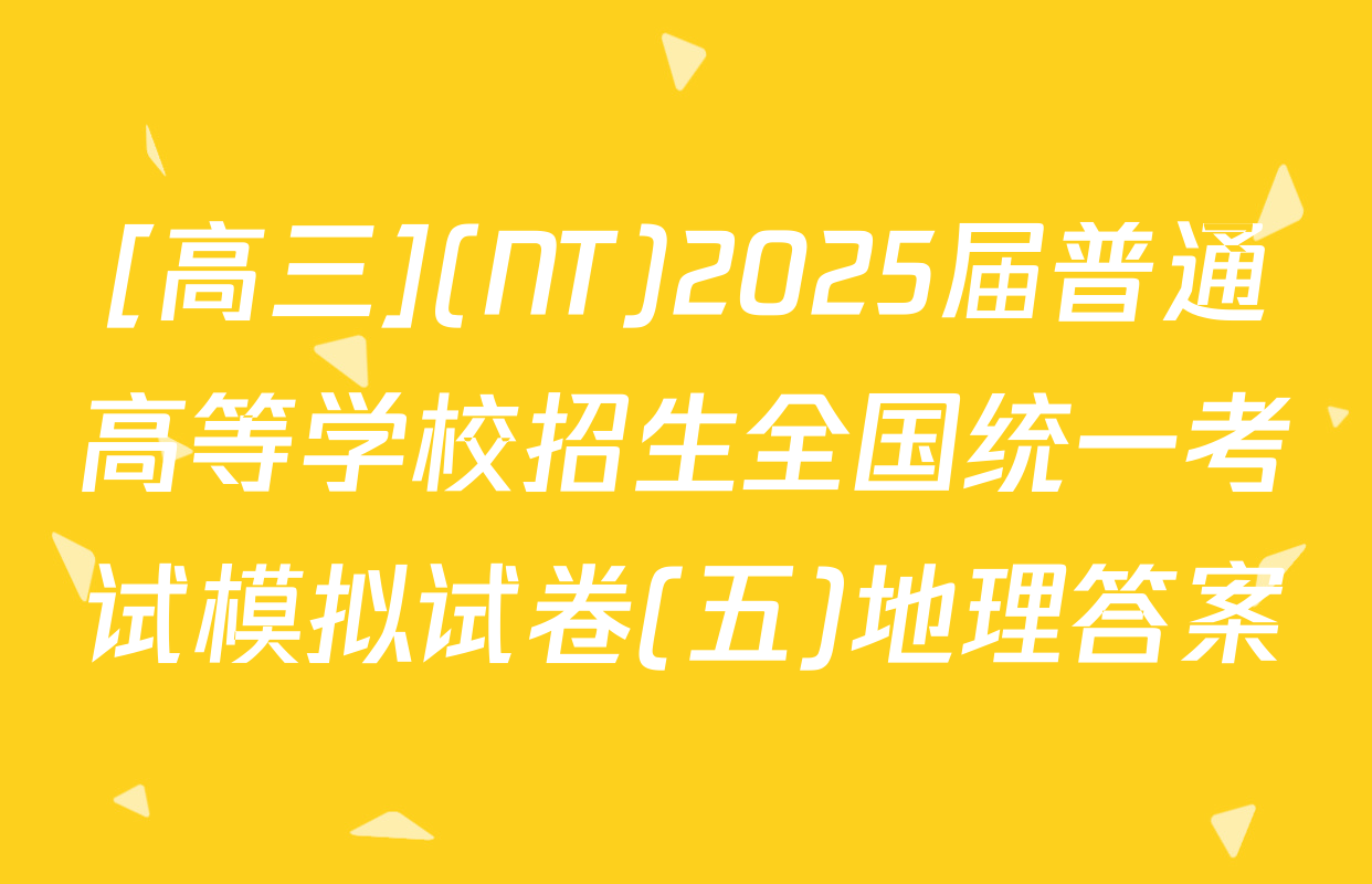 [高三](NT)2025届普通高等学校招生全国统一考试模拟试卷(五)地理答案