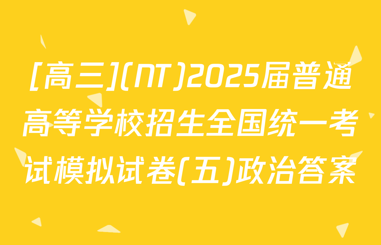 [高三](NT)2025届普通高等学校招生全国统一考试模拟试卷(五)政治答案