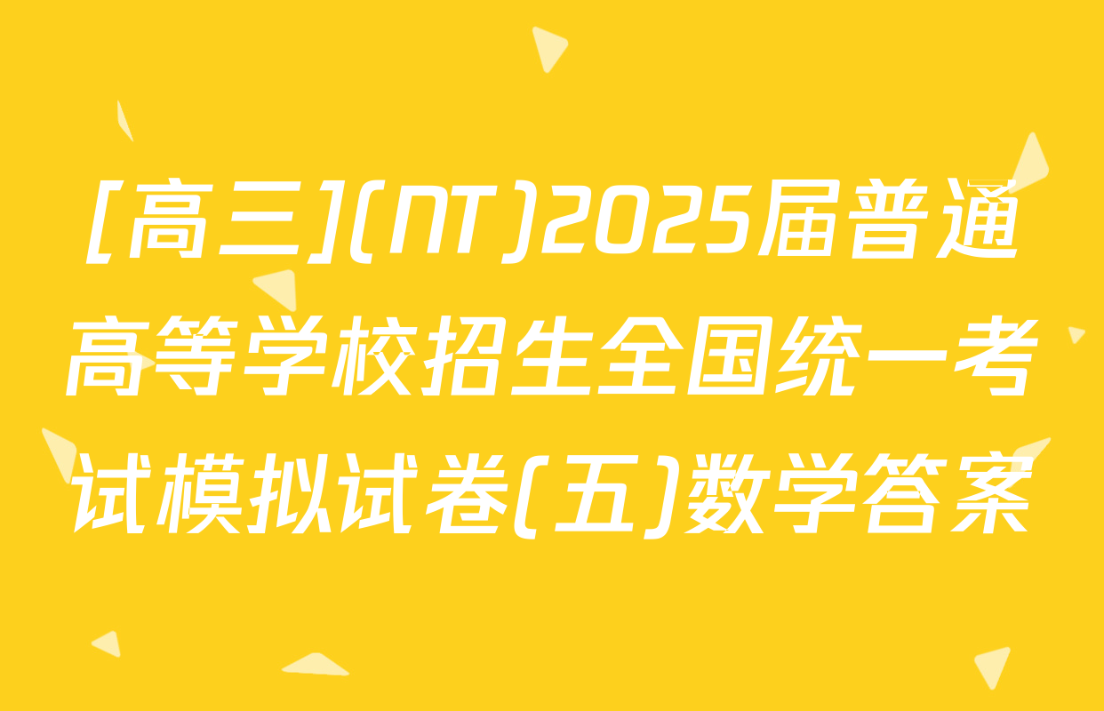 [高三](NT)2025届普通高等学校招生全国统一考试模拟试卷(五)数学答案
