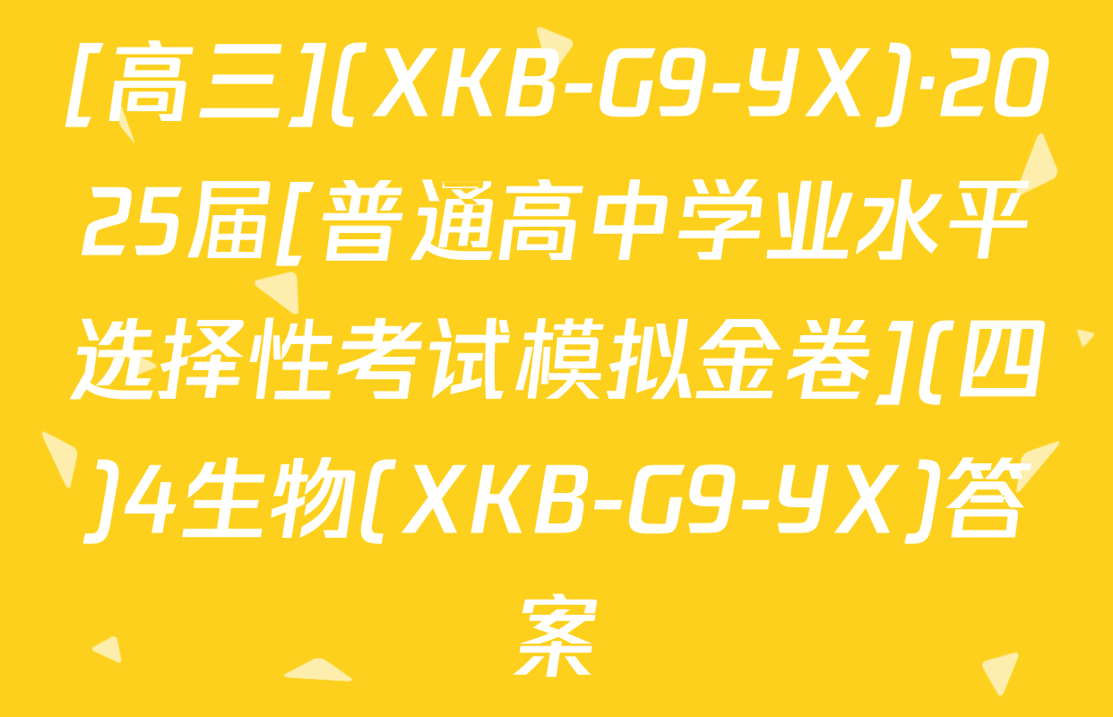 [高三](XKB-G9-YX)·2025届[普通高中学业水平选择性考试模拟金卷](四)4生物(XKB-G9-YX)答案