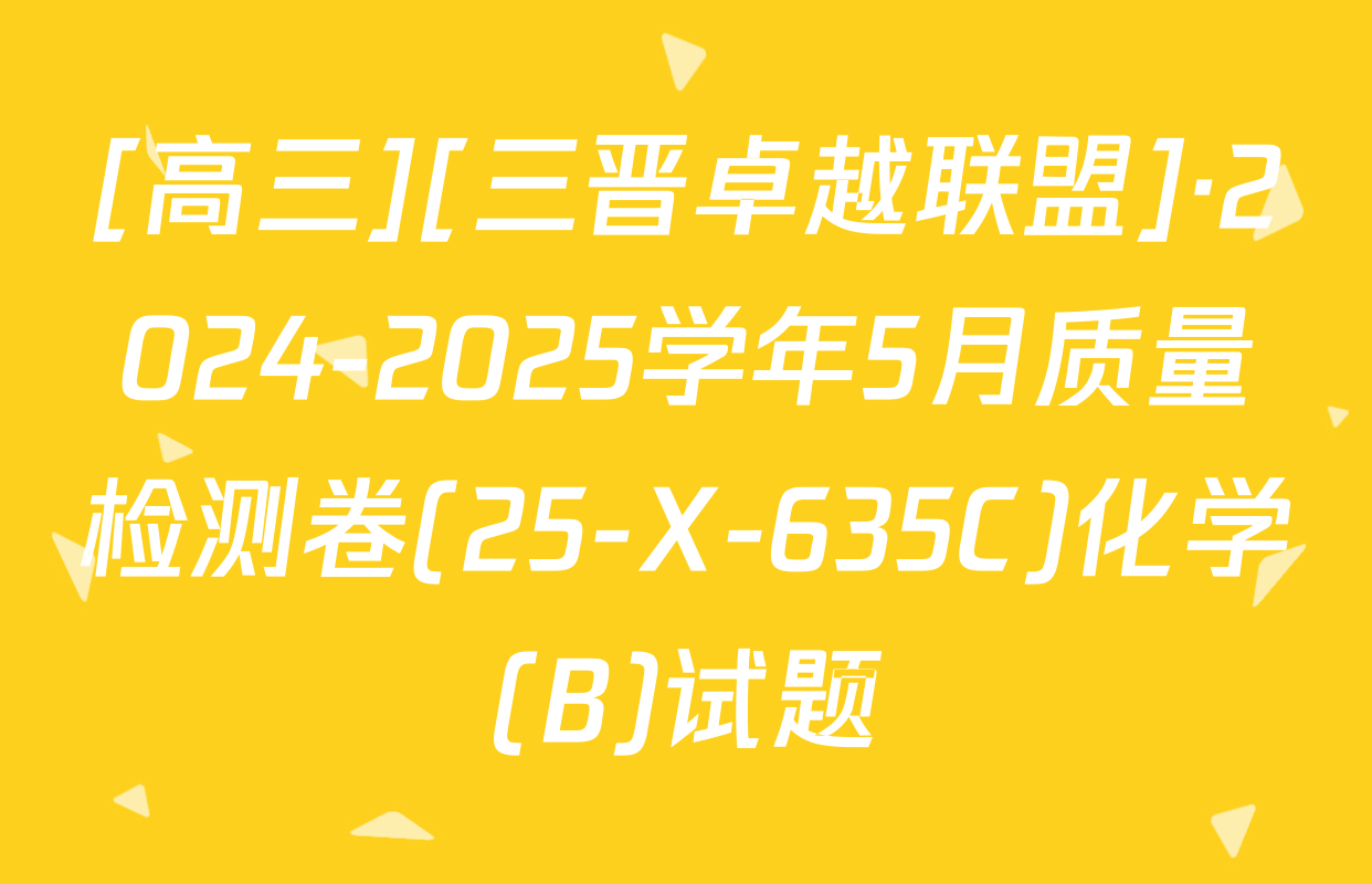[高三][三晋卓越联盟]·2024-2025学年5月质量检测卷(25-X-635C)化学(B)试题