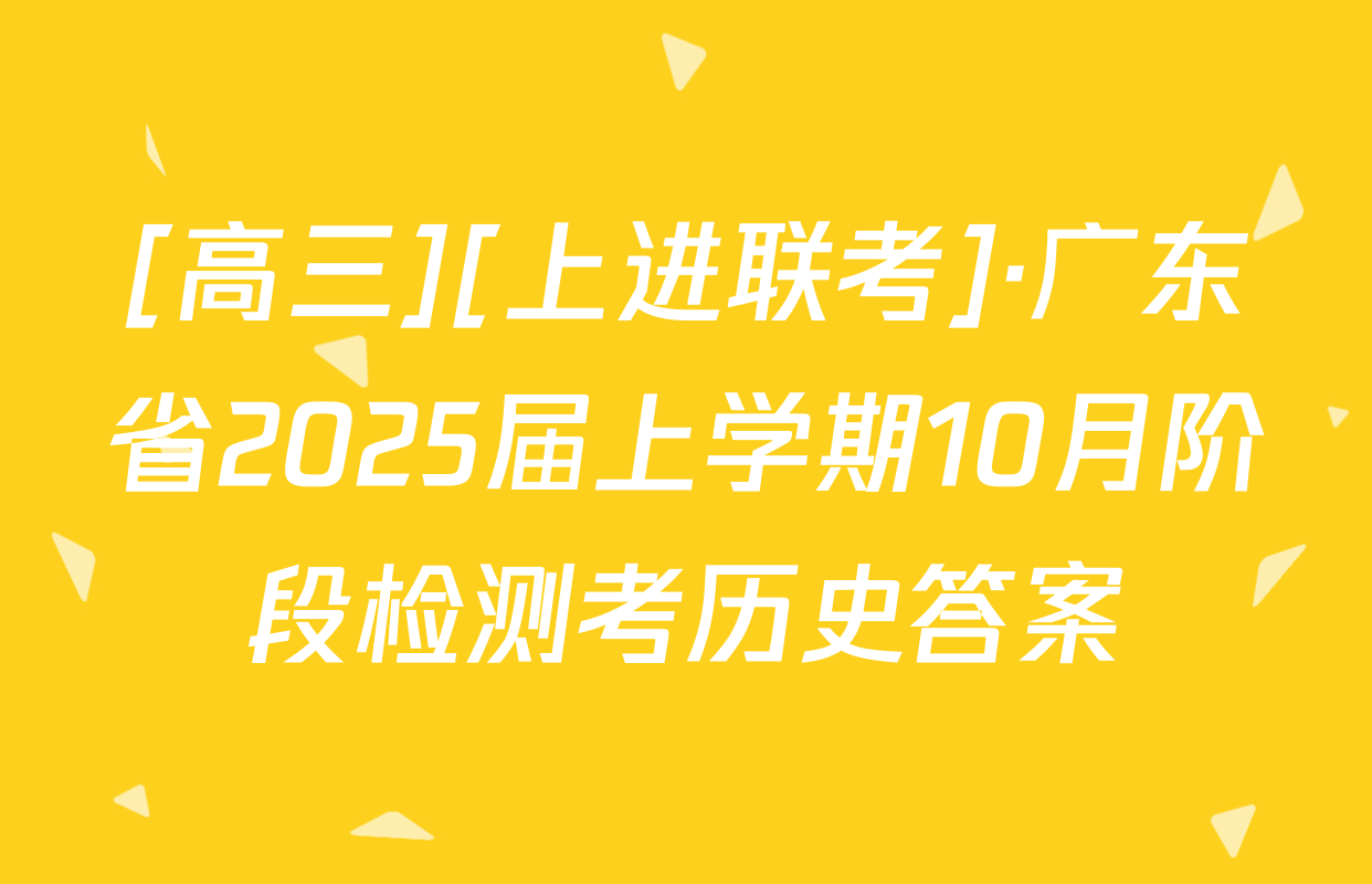 [高三][上进联考]·广东省2025届上学期10月阶段检测考历史答案
