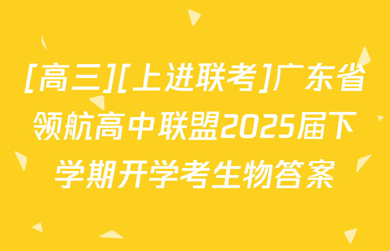 [高三][上进联考]广东省领航高中联盟2025届下学期开学考生物答案