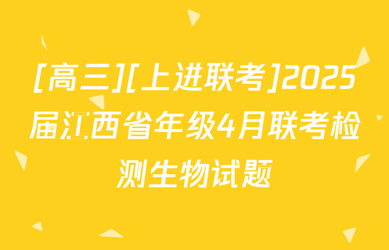 [高三][上进联考]2025届江西省年级4月联考检测生物试题