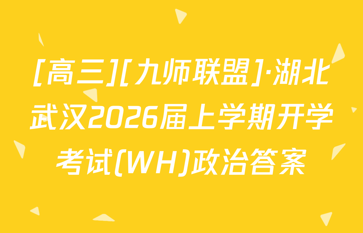 [高三][九师联盟]·湖北武汉2026届上学期开学考试(WH)政治答案
