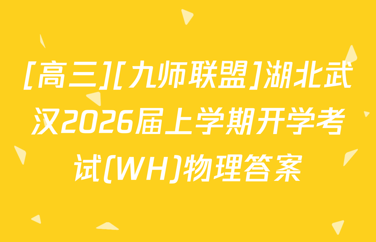 [高三][九师联盟]湖北武汉2026届上学期开学考试(WH)物理答案