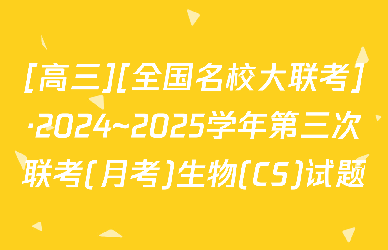 [高三][全国名校大联考]·2024~2025学年第三次联考(月考)生物(CS)试题