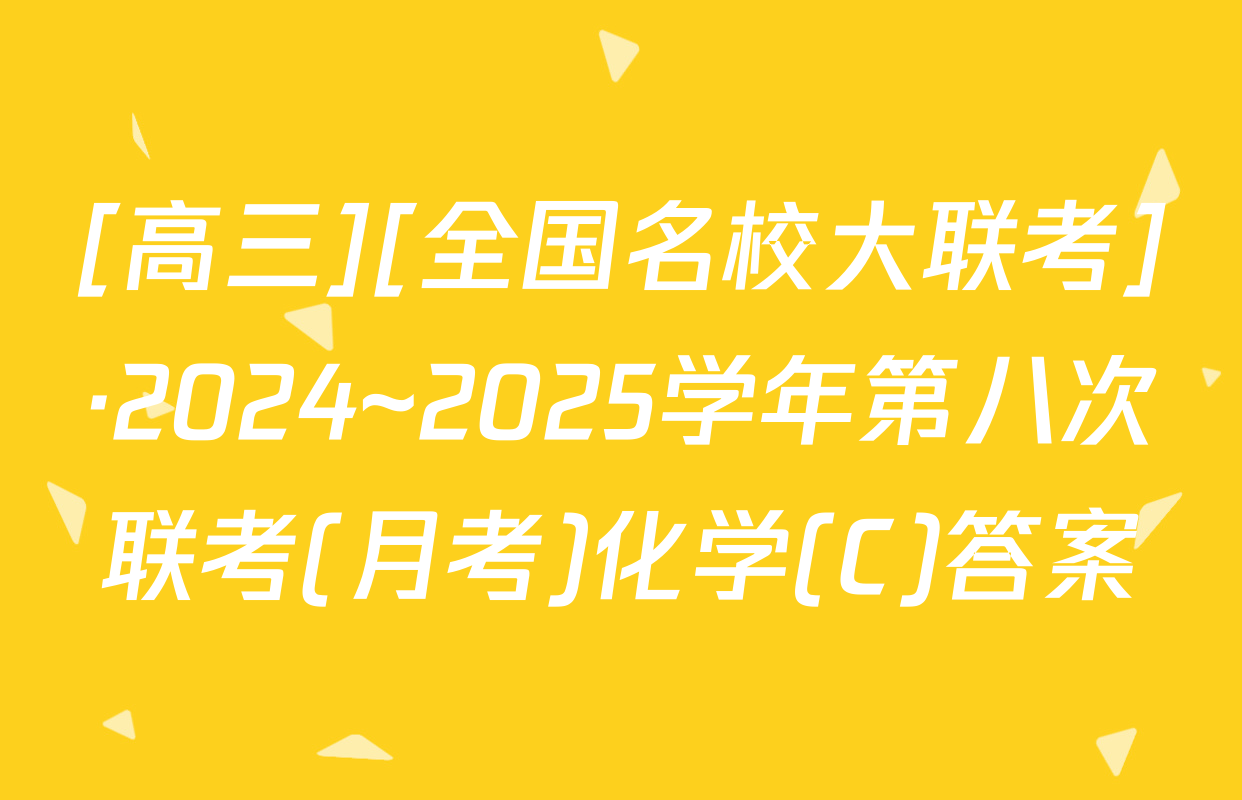 [高三][全国名校大联考]·2024~2025学年第八次联考(月考)化学(C)答案
