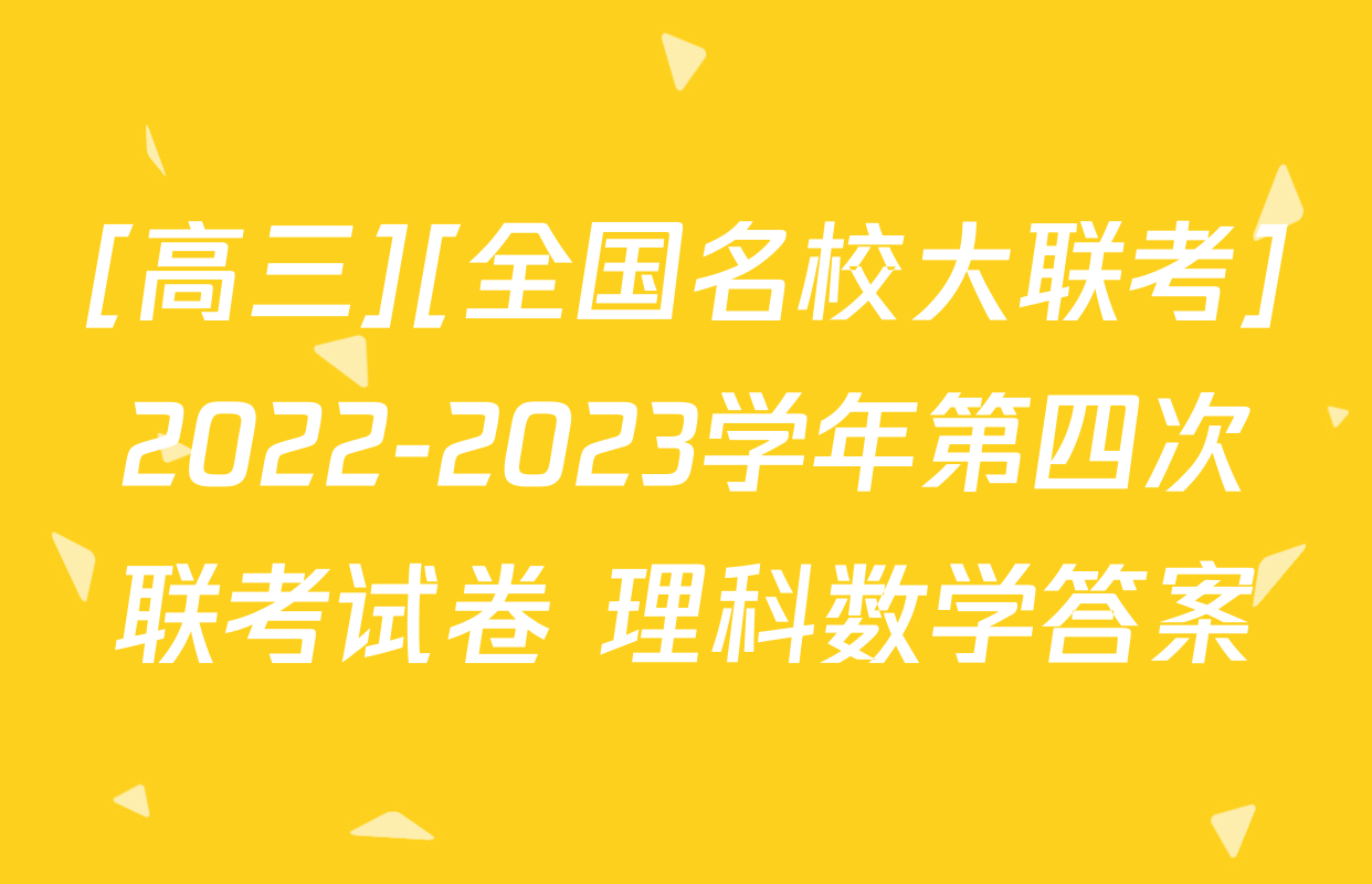 [高三][全国名校大联考]2022-2023学年第四次联考试卷 理科数学答案