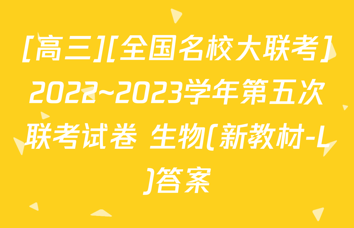[高三][全国名校大联考]2022~2023学年第五次联考试卷 生物(新教材-L)答案