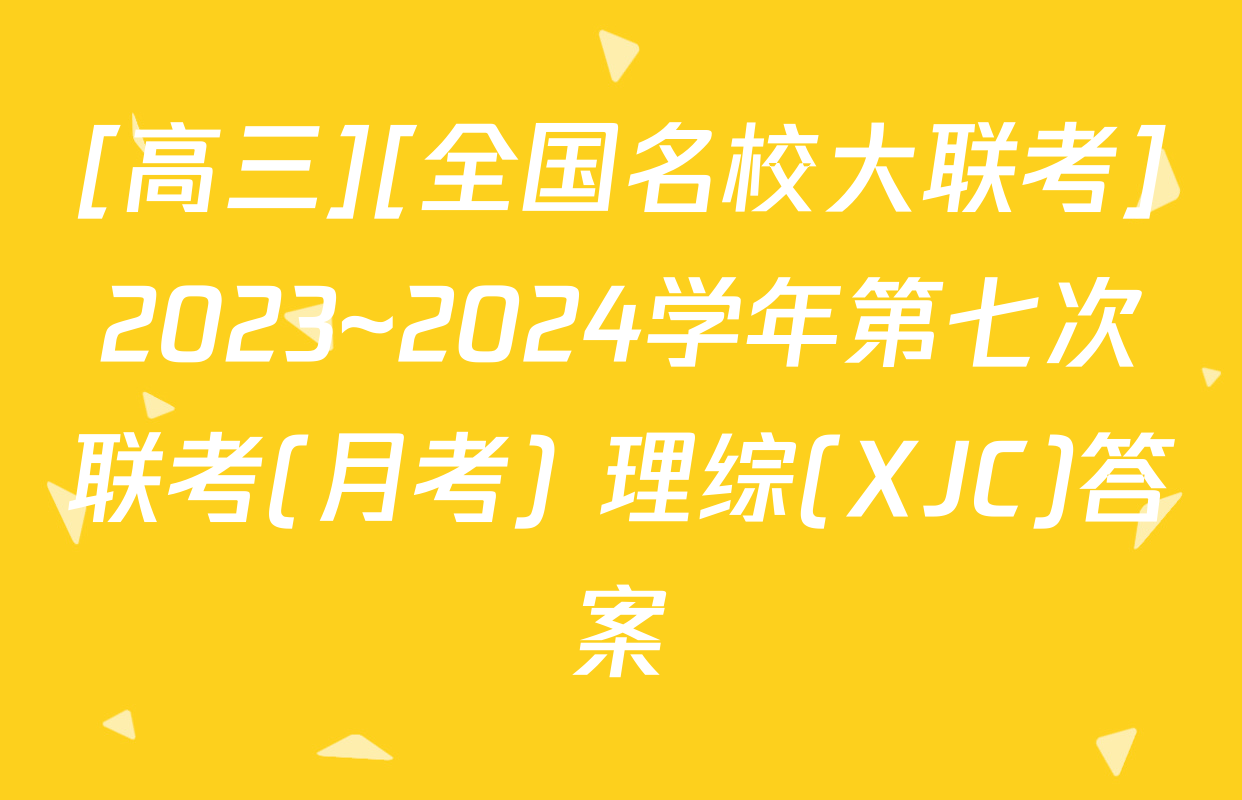 [高三][全国名校大联考]2023~2024学年第七次联考(月考) 理综(XJC)答案