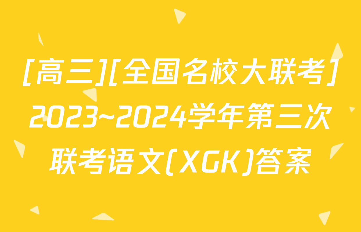 [高三][全国名校大联考]2023~2024学年第三次联考语文(XGK)答案