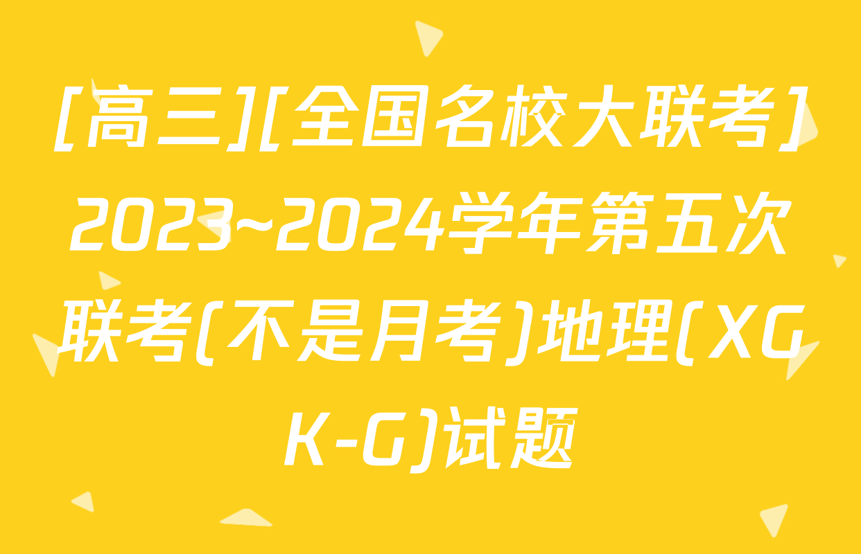 [高三][全国名校大联考]2023~2024学年第五次联考(不是月考)地理(XGK-G)试题
