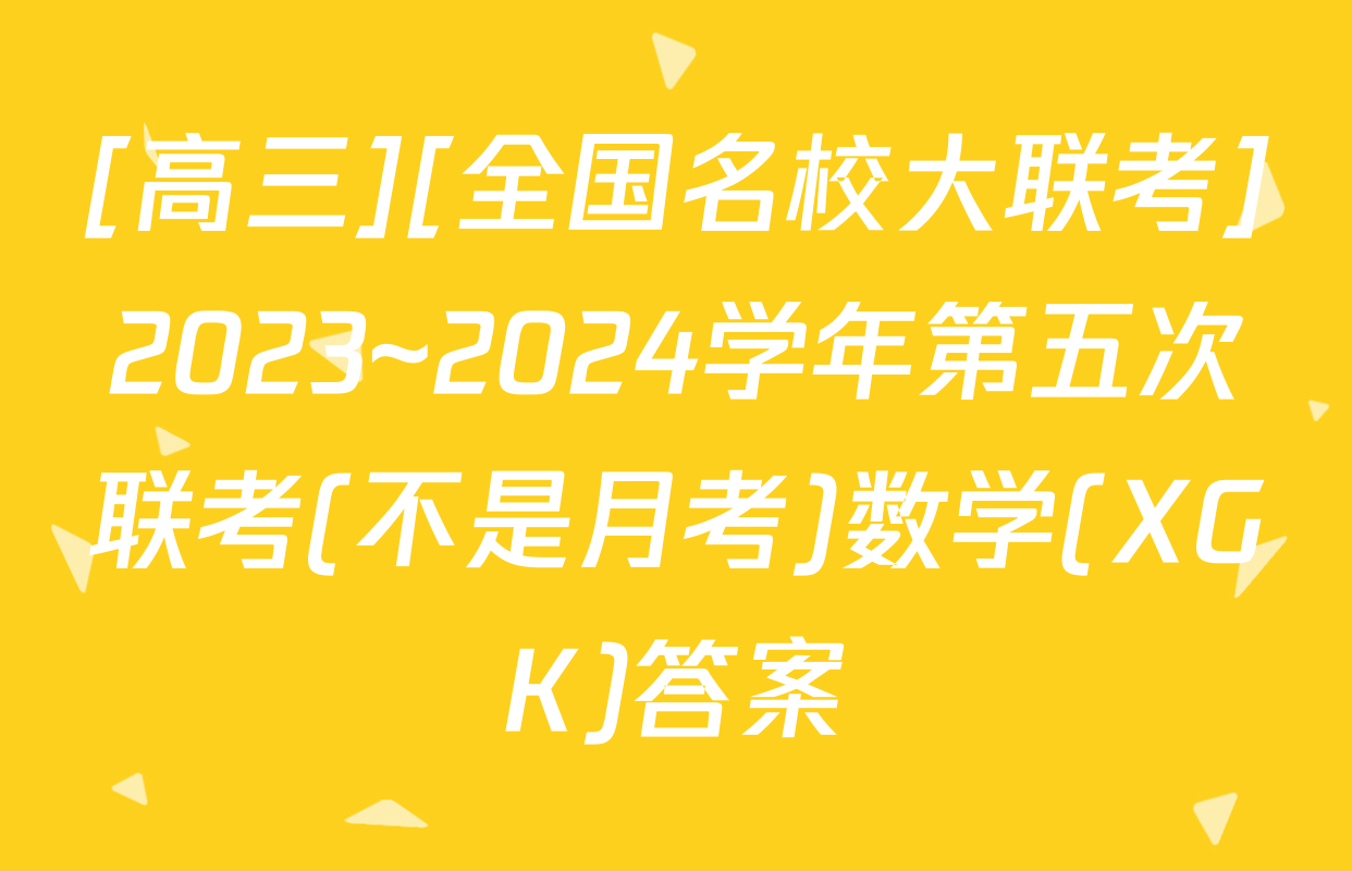 [高三][全国名校大联考]2023~2024学年第五次联考(不是月考)数学(XGK)答案