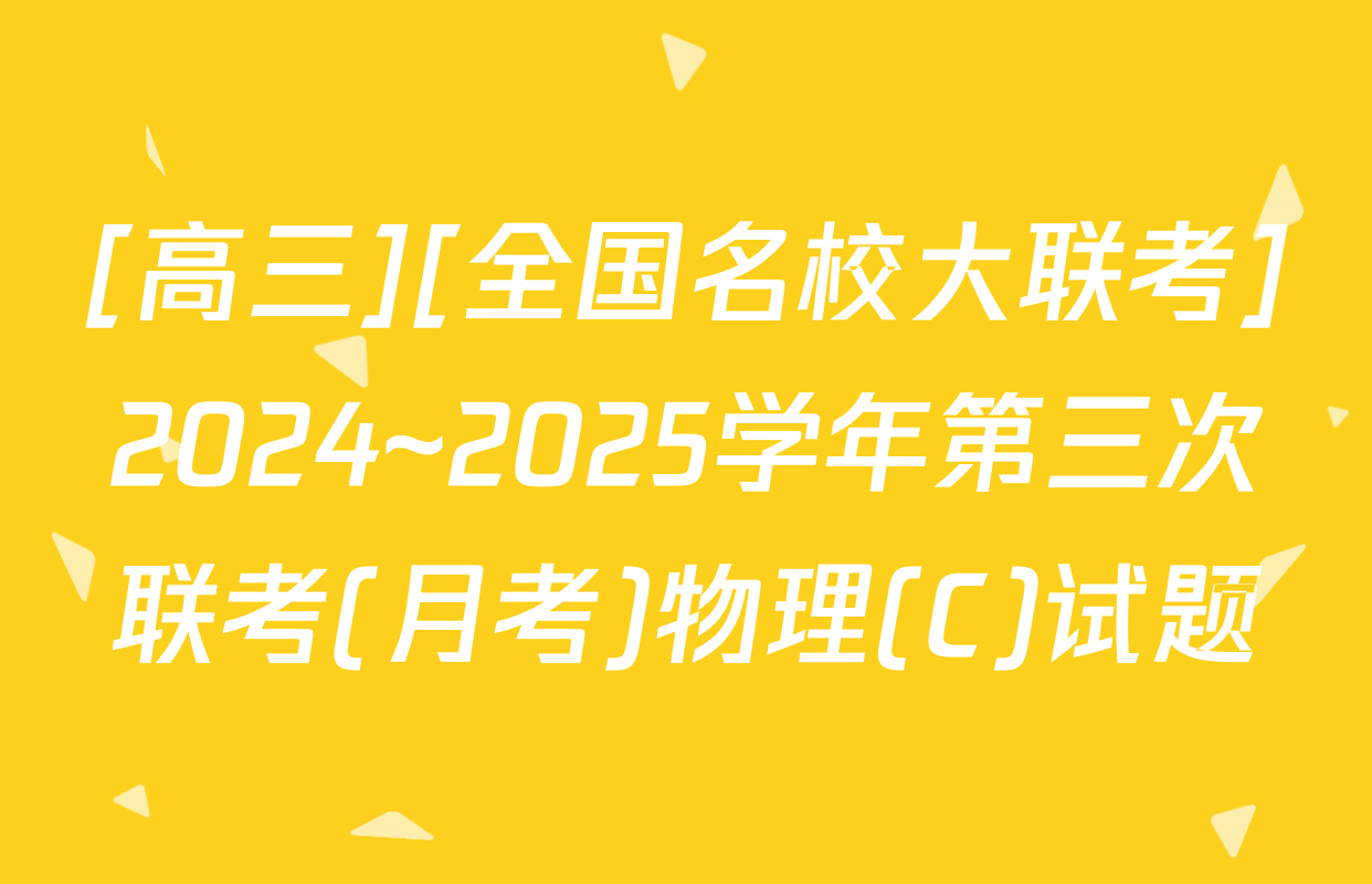 [高三][全国名校大联考]2024~2025学年第三次联考(月考)物理(C)试题