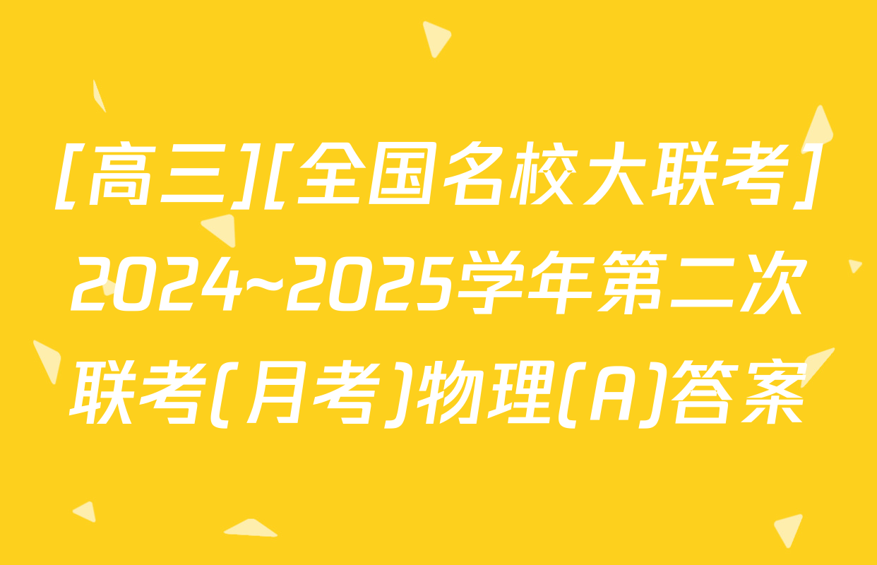 [高三][全国名校大联考]2024~2025学年第二次联考(月考)物理(A)答案