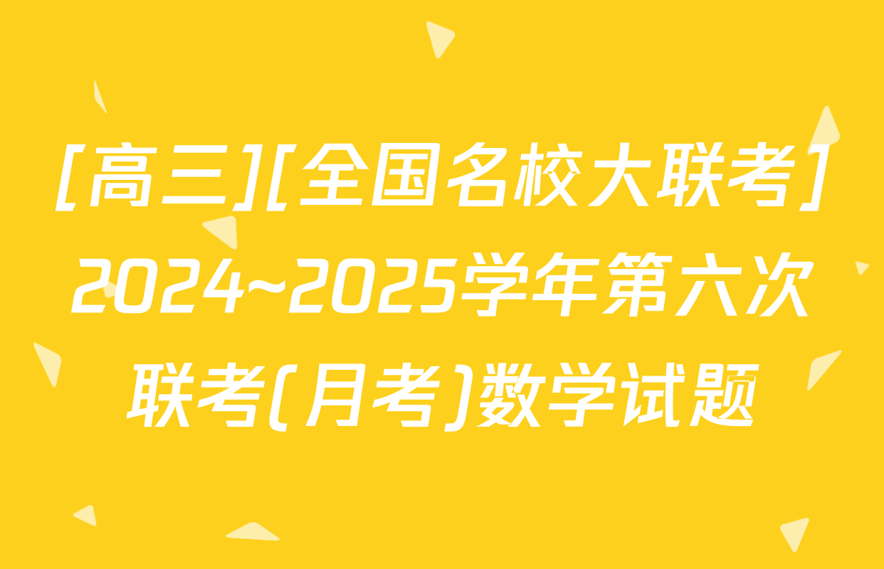 [高三][全国名校大联考]2024~2025学年第六次联考(月考)数学试题